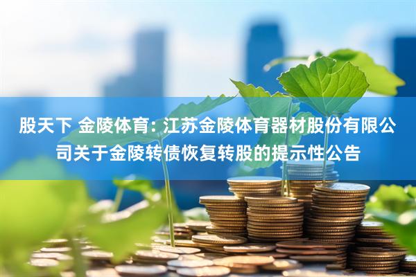 股天下 金陵体育: 江苏金陵体育器材股份有限公司关于金陵转债恢复转股的提示性公告