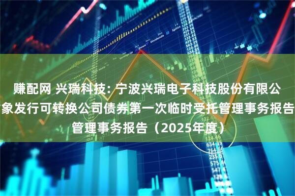 赚配网 兴瑞科技: 宁波兴瑞电子科技股份有限公司向不特定对象发行可转换公司债券第一次临时受托管理事务报告（2025年度）