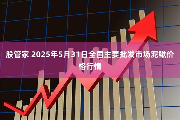 股管家 2025年5月31日全国主要批发市场泥鳅价格行情