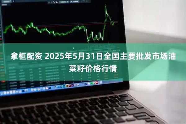 拿柜配资 2025年5月31日全国主要批发市场油菜籽价格行情