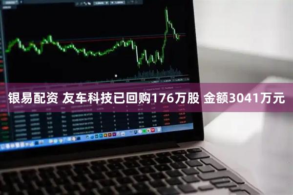 银易配资 友车科技已回购176万股 金额3041万元