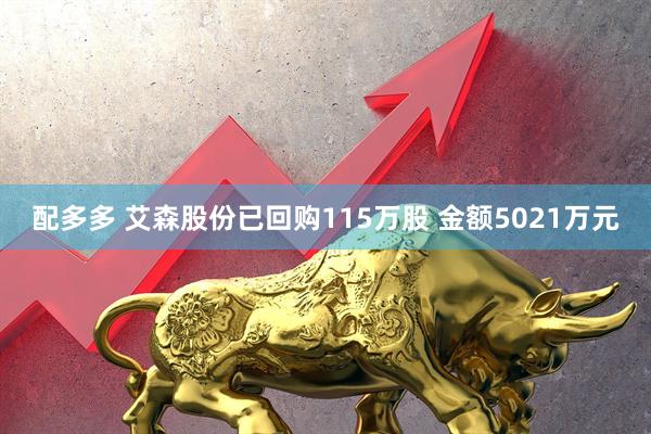 配多多 艾森股份已回购115万股 金额5021万元