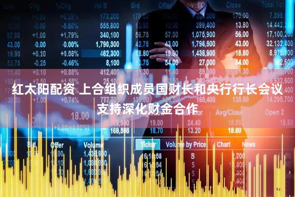 红太阳配资 上合组织成员国财长和央行行长会议支持深化财金合作