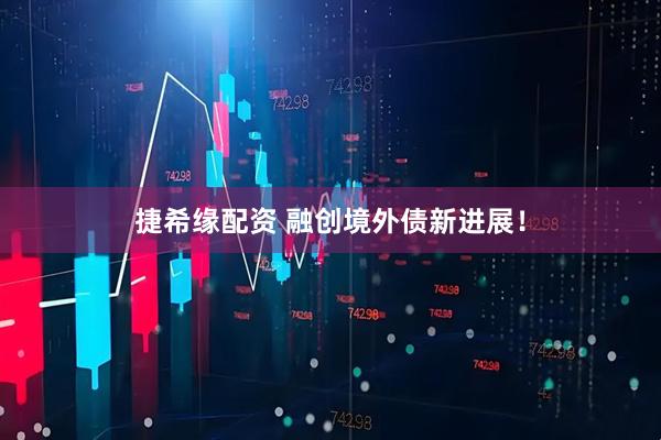 捷希缘配资 融创境外债新进展！
