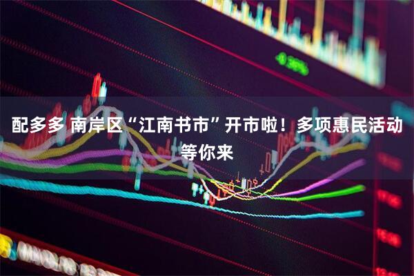 配多多 南岸区“江南书市”开市啦！多项惠民活动等你来