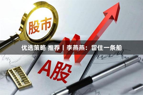 优选策略 推荐丨李燕燕：留住一条船