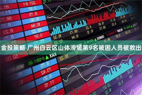 金投策略 广州白云区山体滑坡第9名被困人员被救出