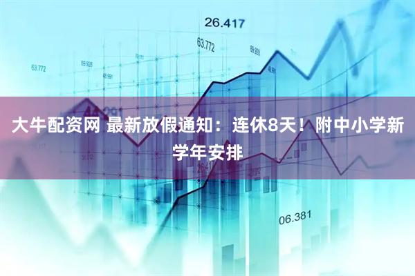 大牛配资网 最新放假通知：连休8天！附中小学新学年安排