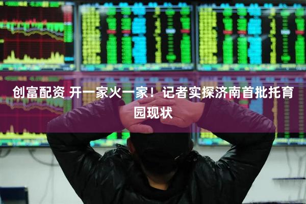 创富配资 开一家火一家！记者实探济南首批托育园现状