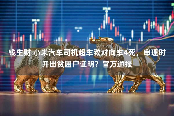 钱生财 小米汽车司机超车致对向车4死，审理时开出贫困户证明？官方通报