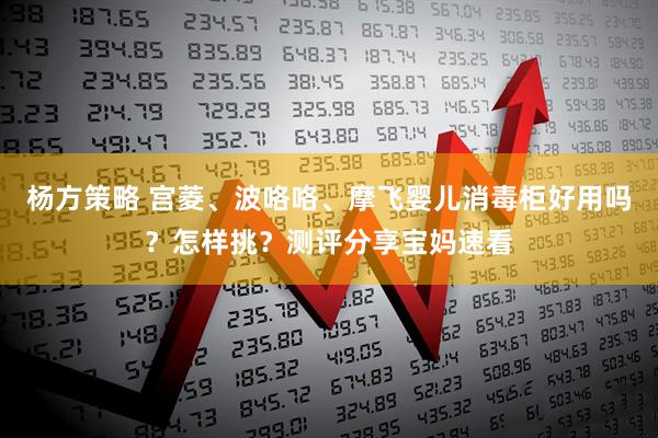 杨方策略 宫菱、波咯咯、摩飞婴儿消毒柜好用吗？怎样挑？测评分享宝妈速看