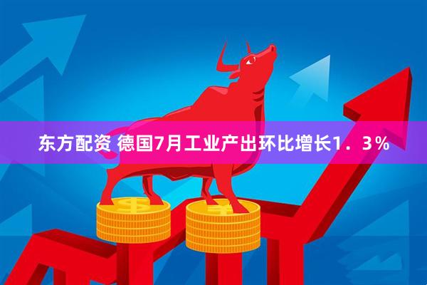 东方配资 德国7月工业产出环比增长1．3％