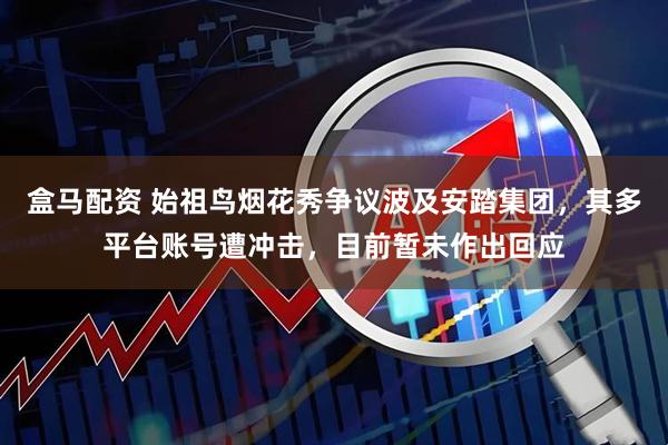 盒马配资 始祖鸟烟花秀争议波及安踏集团，其多平台账号遭冲击，目前暂未作出回应