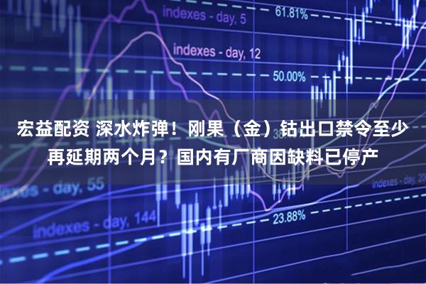 宏益配资 深水炸弹！刚果（金）钴出口禁令至少再延期两个月？国内有厂商因缺料已停产