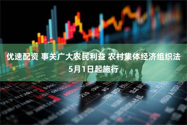 优速配资 事关广大农民利益 农村集体经济组织法5月1日起施行