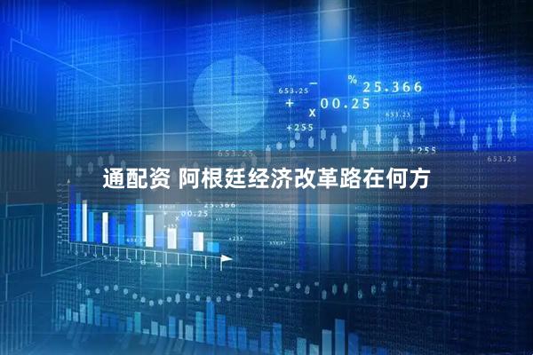 通配资 阿根廷经济改革路在何方
