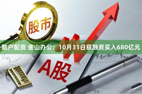 散户配资 金山办公：10月31日获融资买入680亿元