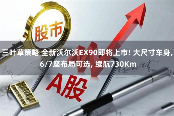 三叶草策略 全新沃尔沃EX90即将上市! 大尺寸车身, 6/7座布局可选, 续航730Km
